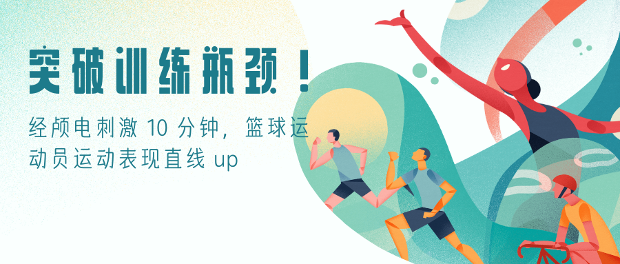 突破训练瓶颈！经颅电刺激 10 分钟，篮球运动员运动表现直线 up