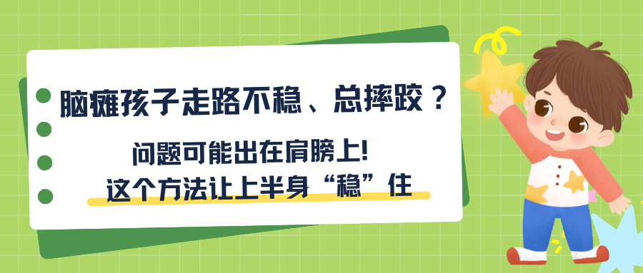 脑瘫孩子走路不稳、总摔跤？问题可能出在肩膀上！这个方法让上半身“稳”住