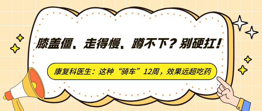 膝盖僵、走得慢、蹲不下？别硬扛！康复科医生：这种“骑车”12周，效果远超吃药