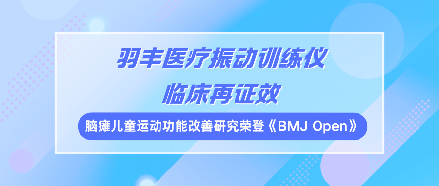 羽丰医疗振动训练仪临床再证效：脑瘫儿童运动功能改善研究荣登《BMJ Open》