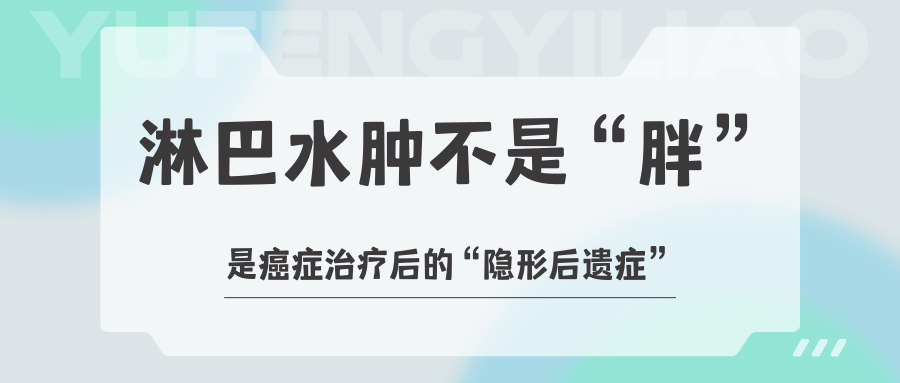 淋巴水肿不是“胖”，是癌症治疗后的“隐形后遗症”